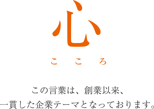 心 COCORO この言葉は、創業以来、 一貫した企業テーマとなっております。